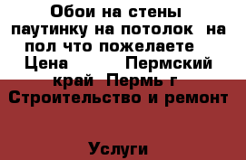 Обои на стены, паутинку на потолок, на пол что пожелаете. › Цена ­ 150 - Пермский край, Пермь г. Строительство и ремонт » Услуги   . Пермский край,Пермь г.